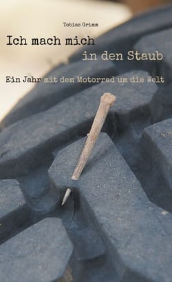 Ich mach mich in den Staub - Ein Jahr mit dem Motorrad um die Welt