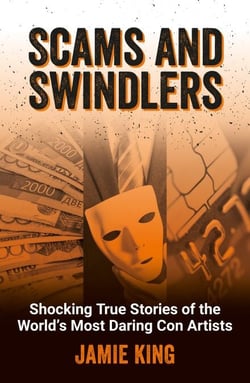 Scams and Swindlers - Shocking True Stories of the World’s Most Daring Con Artists