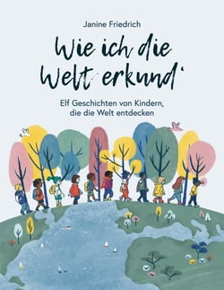 Wie ich die Welt erkund' - Elf Geschichten von Kindern, die die Welt entdecken