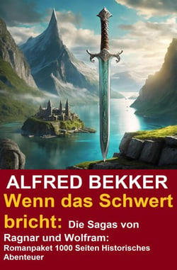Wenn das Schwert bricht: Die Sagas von Ragnar und Wolfram: Romanpaket 1000 Seiten Historisches Abenteuer