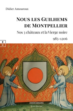 Nous les Guilhems de Montpellier - Nos 3 châteaux et la vierge noire (985-1206)