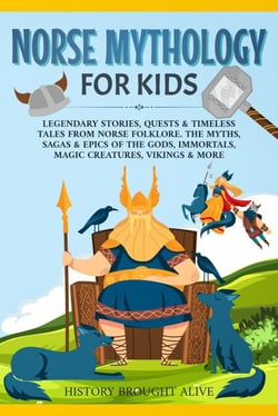 Norse Mythology for Kids: Legendary Stories, Quests &amp; Timeless Tales From Norse Folklore. The Myths, Sagas &amp; Epics of The Gods, Immortals, Magic Creatures, Vikings &amp; More