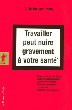 Travailler peut nuire gravement à votre santé - Sous-traitance des risques, mise en danger d'autrui, atteintes à la dignité, violences physiques et morales, cancers professionnels