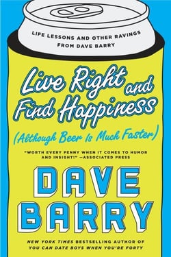 Live Right and Find Happiness (Although Beer is Much Faster) - Life Lessons and Other Ravings from Dave Barry
