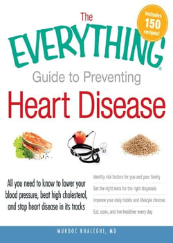 The Everything Guide to Preventing Heart Disease - All you need to know to lower your blood pressure, beat high cholesterol, and stop heart disease in its tracks