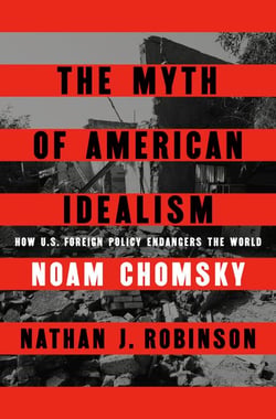 The Myth of American Idealism - How U.S. Foreign Policy Endangers the World