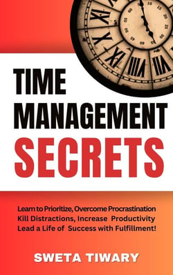 Time Management Secrets: Learn to Prioritize Smarter, Overcome Procrastination, Kill Distractions, maximize productivity, and lead a Life of Success with Fulfillment! - 5 Transformative Habits and Mindset Shifts