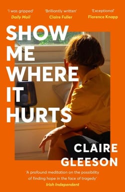 Show Me Where It Hurts - The searingly beautiful debut novel about loss and learning how to live again