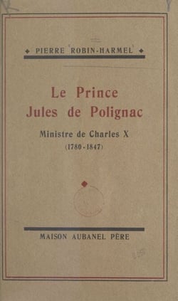 Le prince Jules de Polignac, ministre de Charles X - Sa vie de 1829 à 1847