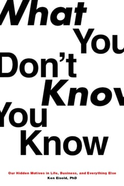 What You Don't Know You Know - Our Hidden Motives in Life, Business, and Everything Else