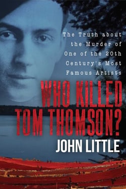 Who Killed Tom Thomson? - The Truth about the Murder of One of the 20th Century's Most Famous Artists