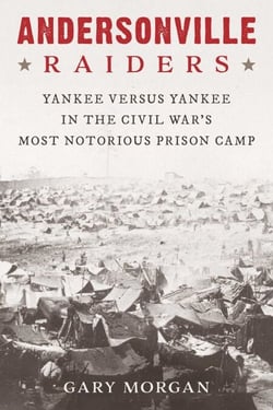 Andersonville Raiders - Yankee versus Yankee in the Civil War's Most Notorious Prison Camp