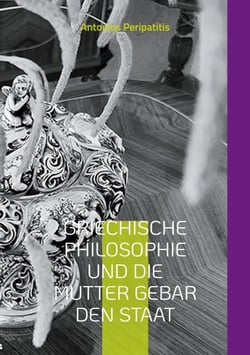Griechische Philosophie Und die Mutter gebar den Staat - Und es ward ein Staat (Deutsche Ausgabe)
