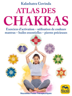 Atlas des Chakras - Exercices d'activation, utilisation de couleurs, mantras, huiles essentielles et pierres précieuses