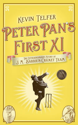 Peter Pan's First XI - The extraordinary story of J. M. Barrie's cricket team