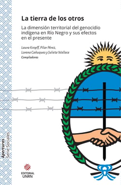 La tierra de los otros - La dimensión territorial del genocidio indígena en Río Negro y sus efectos en el presente