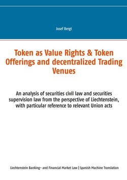 Token como Derechos de Valor &amp; Ofertas de Token y Centros de Comercio Descentralizados - Un análisis del derecho civil de valores y la legislación de su-pervisión de valores desde la perspectiva de Liechtenstein, con especial referencia a los actos...