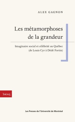 Les métamorphoses de la grandeur - Imaginaire social et célébrité au Québec (de Louis Cyr à Dédé Fortin)