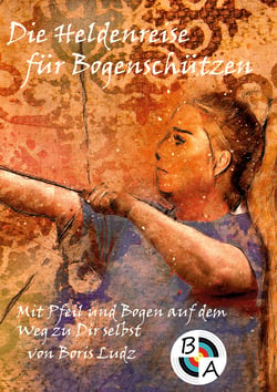 Die Heldenreise für Bogenschützen - Mit Pfeil und Bogen auf dem Weg zu Dir selbst