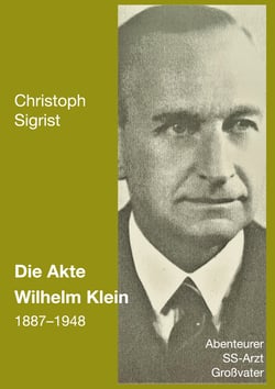 Die Akte Wilhelm Klein 1887-1948 - Abenteurer, SS-Arzt, Großvater