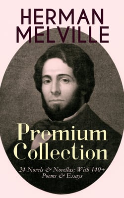 HERMAN MELVILLE – Premium Collection: 24 Novels &amp; Novellas; With 140+ Poems &amp; Essays
