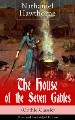 The House of the Seven Gables (Gothic Classic) - Illustrated Unabridged Edition: Historical Novel about Salem Witch Trials from the Renowned American Author of "The Scarlet Letter" and "Twice-Told Tales" with Biography