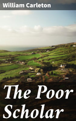 The Poor Scholar - Traits And Stories Of The Irish Peasantry, The Works of / William Carleton, Volume Three