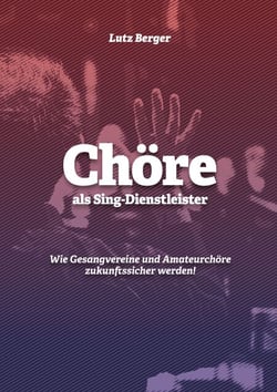 Chöre als Sing-Dienstleister - Wie Gesangvereine und Amateurchöre zukunftssicher werden!