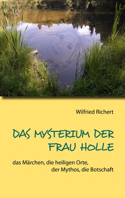 Das Mysterium der Frau Holle - das Märchen, die heiligen Orte, der Mythos, die Botschaft