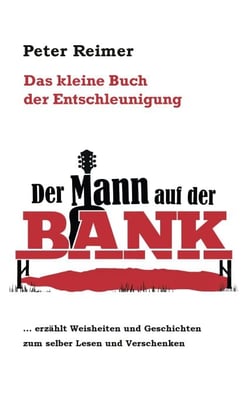 Das kleine Buch der Entschleunigung - Der Mann auf der Bank erzählt Weisheiten und Geschichten zum selber Lesen und Verschenken