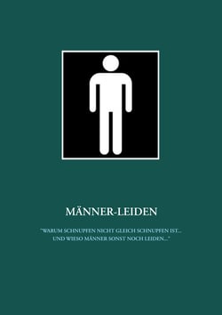 Männer-Leiden - "Warum Schnupfen nicht gleich Schnupfen ist ... und wieso Männer sonst noch leiden ..."