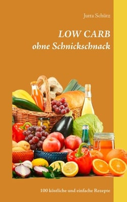 LOW CARB ohne Schnickschnack - 100 köstliche und einfache Rezepte