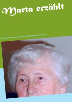 Marta erzählt - Erinnerungen an die schweren Jahre - das Furchtbare begann am 20. Januar 1945