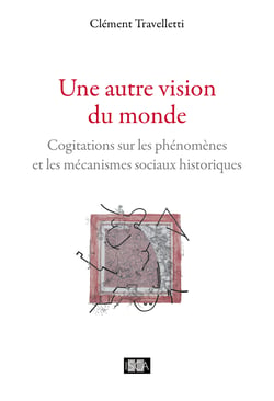 Une autre vision du monde - Cogitations sur les phénomènes et les mécanismes sociaux historiques