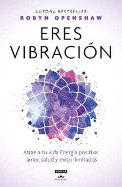 Eres vibración - Atrae a tu vida Energía positiva: amor, salud y éxito ilimitados