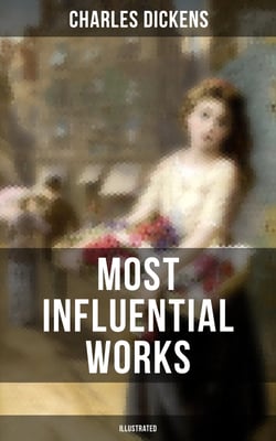 Charles Dickens' Most Influential Works (Illustrated) - Oliver Twist, The Pickwick Papers, Great Expectations, A Tale of Two Cities, David Copperfield