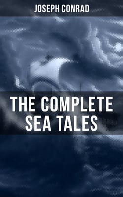 The Complete Sea Tales of Joseph Conrad - An Outcast of the Islands, The Nigger of the 'Narcissus', A Smile of Fortune, Typhoon…