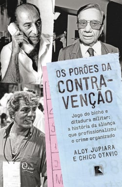 Os porões da contravenção - Jogo do bicho e Ditadura Militar: a história da aliança que profissionalizou o crime organizado