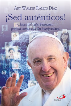 ¡Sed auténticos! - Claves del papa Francisco para la comunicación interpersonal