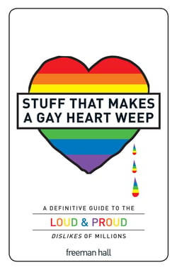 Stuff That Makes a Gay Heart Weep - A Definitive Guide to the Loud &amp; Proud Dislikes of Millions
