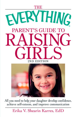 The Everything Parent's Guide to Raising Girls - All you need to help your daughter develop confidence, achieve self-esteem, and improve communication