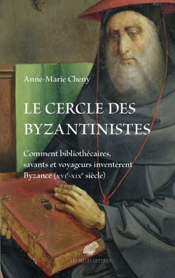 Le cercle des byzantinistes - Comment bibliothécaires, savants et voyageurs inventèrent Byzance (XVIe-XIXe siècle)