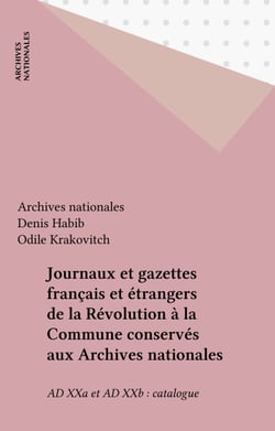 Journaux et gazettes français et étrangers de la Révolution à la Commune conservés aux Archives nationales - AD XXa et AD XXb : catalogue