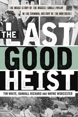The Last Good Heist - The Inside Story of The Biggest Single Payday in the Criminal History of the Northeast