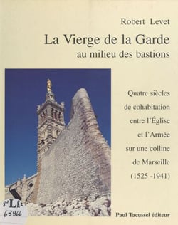 La Vierge de la Garde au milieu des bastions : quatre siècles de cohabitation entre l'Église et l'Armée sur une colline de Marseille (1525-1941)