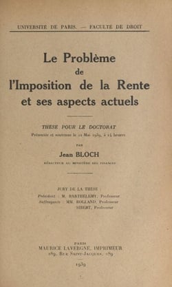 Le problème de l'imposition de la rente et ses aspects actuels - Thèse pour le Doctorat présentée et soutenue le 22 mai 1939, à 14 heures
