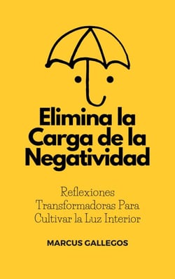 Elimina la Carga de la Negatividad:  Reflexiones Transformadoras Para Cultivar la Luz Interior