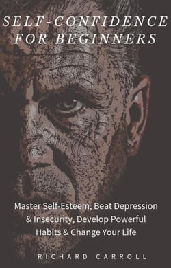 Self-Confidence For Beginners: Master Self-Esteem, Beat Depression &amp; Insecurity, Develop Powerful Habits &amp; Change Your Life