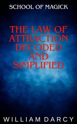 The Law of Attraction Decoded and Simplified - School of Magick, #6
