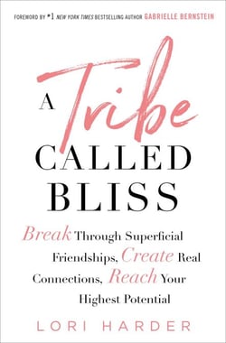 A Tribe Called Bliss - Break Through Superficial Friendships, Create Real Connections, Reach Your Highest Potential